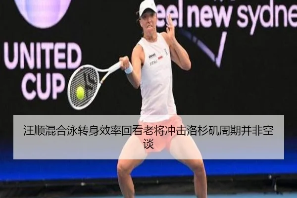 汪顺混合泳转身效率回看老将冲击洛杉矶周期并非空谈